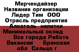 Мерчендайзер › Название организации ­ Лидер Тим, ООО › Отрасль предприятия ­ Алкоголь, напитки › Минимальный оклад ­ 5 000 - Все города Работа » Вакансии   . Брянская обл.,Сельцо г.